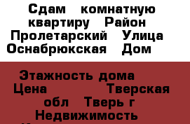 Сдам 1 комнатную квартиру › Район ­ Пролетарский › Улица ­ Оснабрюкская › Дом ­ 9 › Этажность дома ­ 5 › Цена ­ 10 000 - Тверская обл., Тверь г. Недвижимость » Квартиры аренда   . Тверская обл.